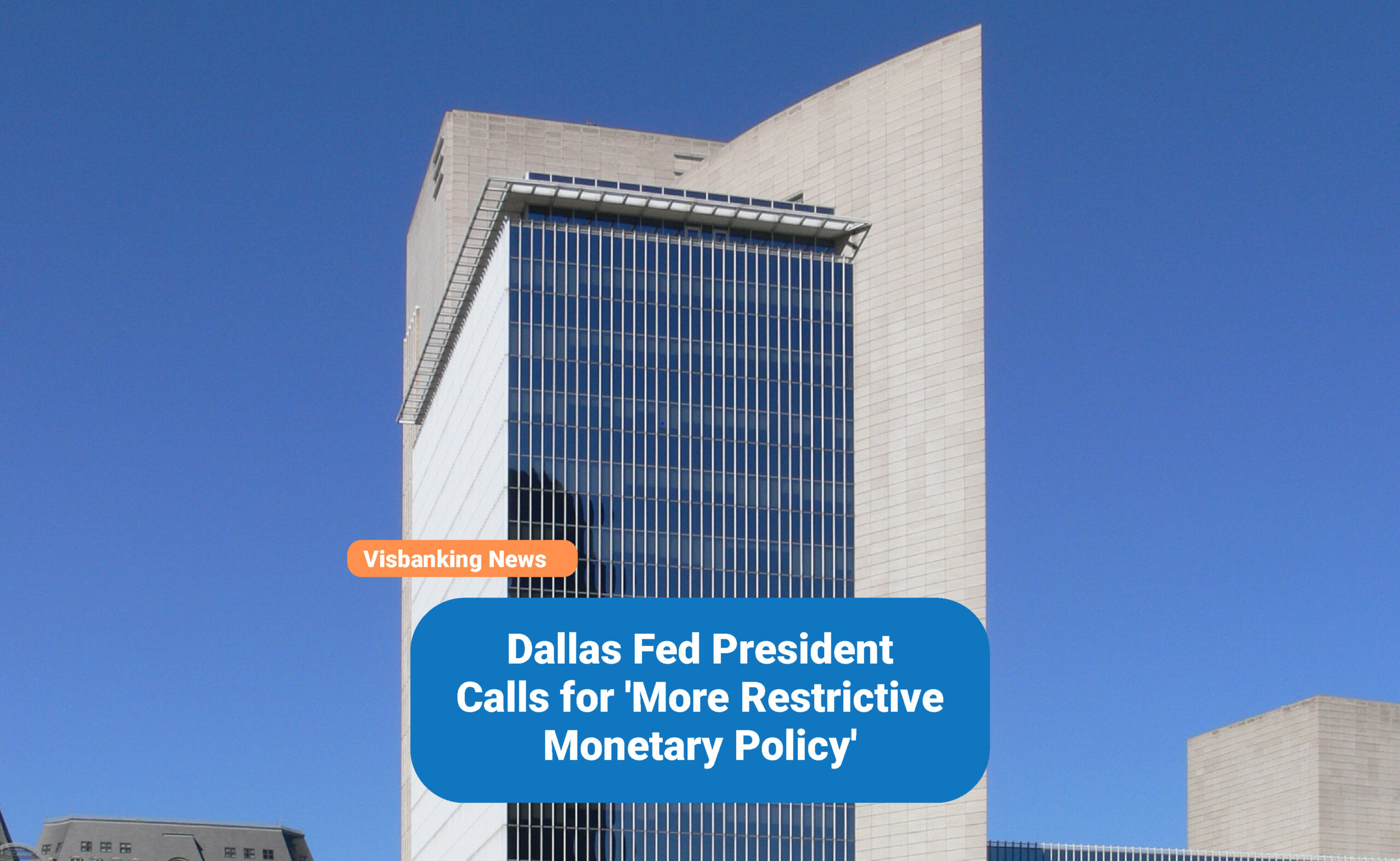 Dallas Fed President Calls for ‘More Restrictive Monetary Policy’
