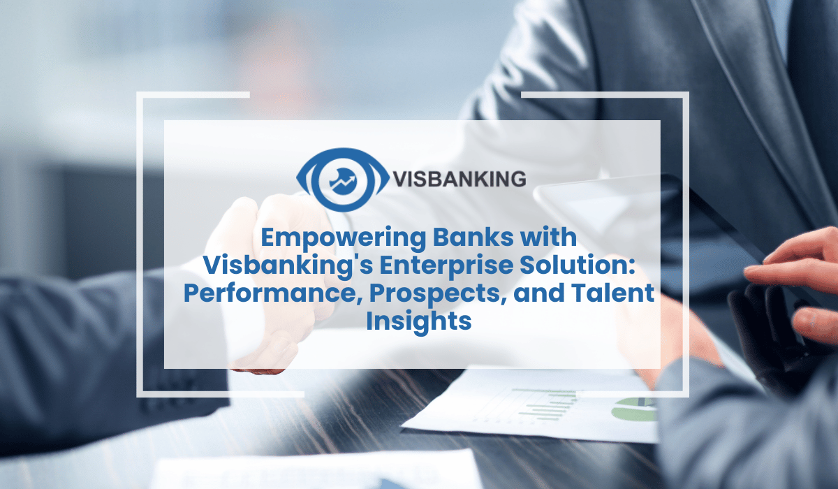 Empowering Banks with Visbanking’s Enterprise Solution: Performance, Prospects, and Talent Insights